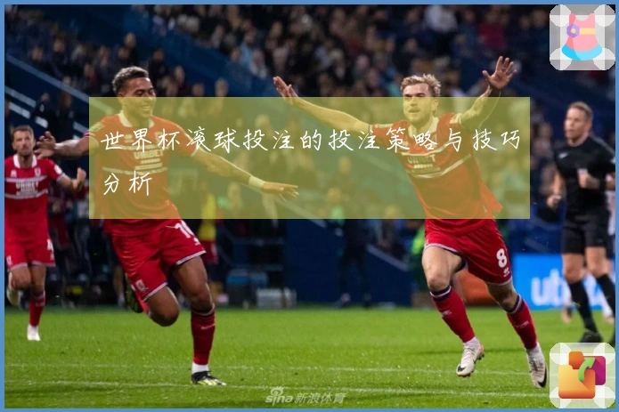 世界杯滚球投注的投注策略与技巧分析