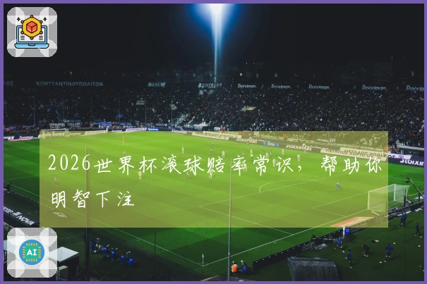 2026世界杯滚球赔率常识，帮助你明智下注