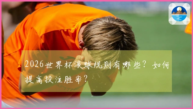 2026世界杯滚球规则有哪些？如何提高投注胜率？