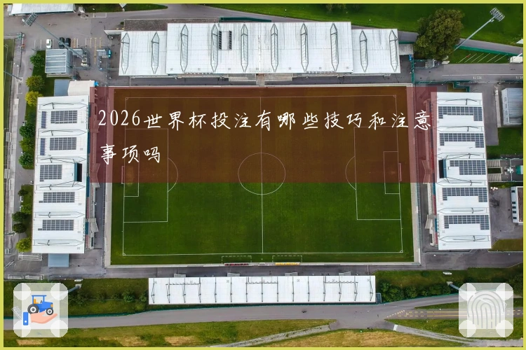 2026世界杯投注有哪些技巧和注意事项吗