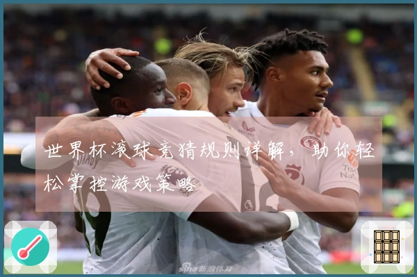 世界杯滚球竞猜规则详解，助你轻松掌控游戏策略