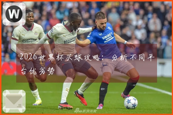 2026世界杯买球攻略：分析不同平台优劣势